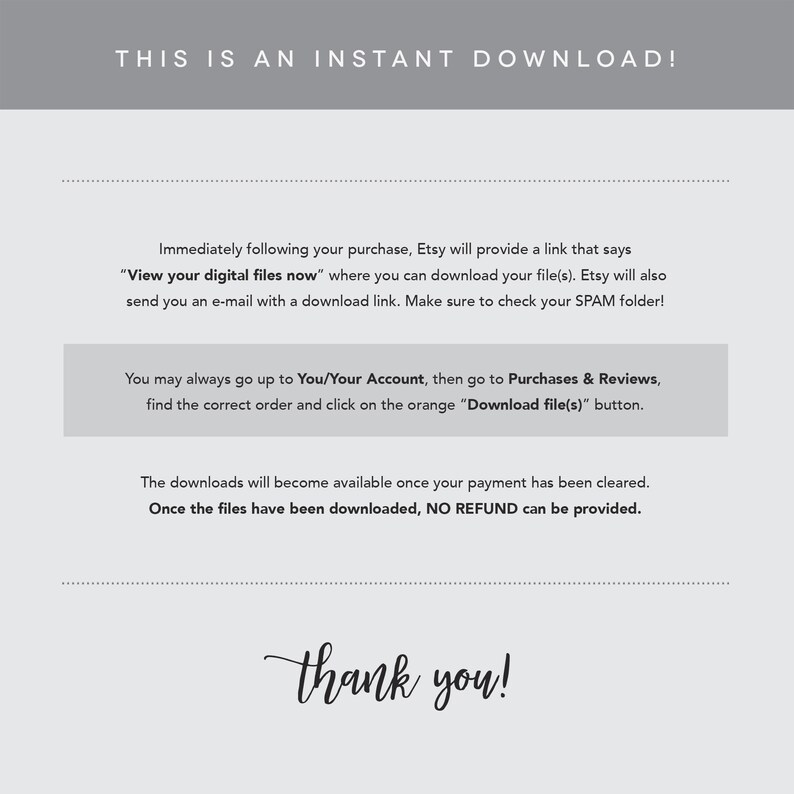 May include: Text on a gray background that says "This is an instant download!"  The text explains that after purchasing a digital product, a download link will be sent to the buyer's email address.  The text also explains that the buyer can access their purchase history and download the files from their Etsy account.  The text ends with "Thank you!"