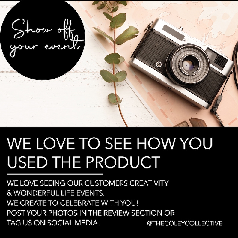 May include: A black and white image with a vintage camera, a sprig of greenery, and a black circle with white text that reads "Show off your event". The text below the image reads "WE LOVE TO SEE HOW YOU USED THE PRODUCT. WE LOVE SEEING OUR CUSTOMERS CREATIVITY & WONDERFUL LIFE EVENTS. WE CREATE TO CELEBRATE WITH YOU! POST YOUR PHOTOS IN THE REVIEW SECTION OR TAG US ON SOCIAL MEDIA. @THECOLEYCOLLECTIVE"