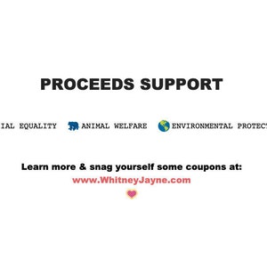 May include: Text reads "PROCEEDS SUPPORT" with icons representing social equality, animal welfare, and environmental protection. Learn more and snag yourself some coupons at www.WhitneyJayne.com