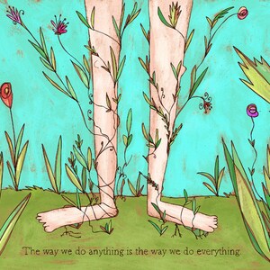 May include: A watercolor illustration of two legs with vines and flowers growing around them. The background is a turquoise blue. The text "The way we do anything is the way we do everything." is at the bottom of the image.
