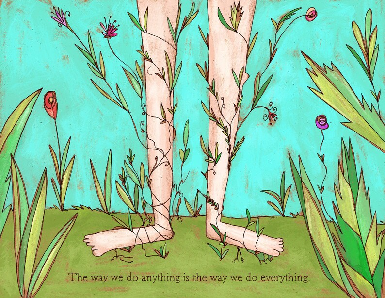 May include: A watercolor illustration of two legs with vines and flowers growing around them. The background is a turquoise blue. The text "The way we do anything is the way we do everything." is at the bottom of the image.