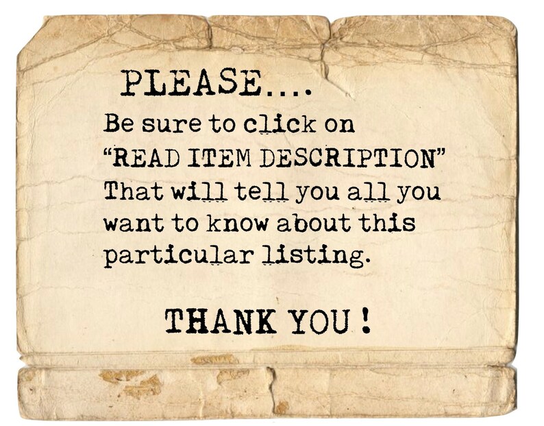 May include: A vintage-style note on a textured paper background with the text "PLEASE... Be sure to click on "READ ITEM DESCRIPTION" That will tell you all you want to know about this particular listing. THANK YOU!"