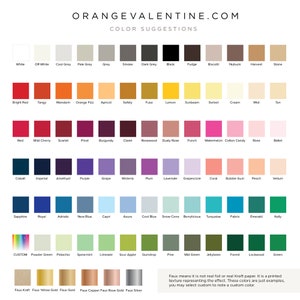 May include: A chart of color swatches with names for each color. The chart is titled 'ORANGEVALENTINE.COM COLOR SUGGESTIONS'. The colors are arranged in rows and columns, with each color having a name below it. The colors include white, off-white, cool grey, pale grey, grey, smoke, dark grey, black, fudge, biscotti, nubuck, harvest, stone, bright red, tangy, mandarin, orange fizz, apricot, safety, fuse, lemon, sunbeam, sorbet, cream, mist, tan, red, wild cherry, scarlet, pinot, burgundy, claret, rosewood, dusty rose, punch, watermelon, cotton candy, rose, ballet, cobalt, imperial, amethyst, purple, grape, wisteria, plum, lavender, grapescicle, coral, bubble gum, peach, vellum, sapphire, royal, adriatic, new blue, capri, azure, cool blue, snow cone, berrylicious, turquoise, fabriz, emerald, kelly, custom, powder green, pistachio, spearmint, limeade, sour apple, gumdrop, pine, mid green, jellybean, forest, lockwood, green, faux kraft, faux yellow gold, faux gold, faux copper, faux rose gold, and faux silver. The text at the bottom of the chart reads 'Faux means it is not real foil or real Kraft paper. It is a printed texture representing the effect. These colors are just examples. You may select custom to note a custom color.'
