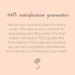 May include: 100% satisfaction guarantee. We put our love and care into every order. We want every customer to absolutely love their order. For that reason we have a 100% guarantee. That means if there are any issues or you are not completely satisfied we will provide a full refund of your order.