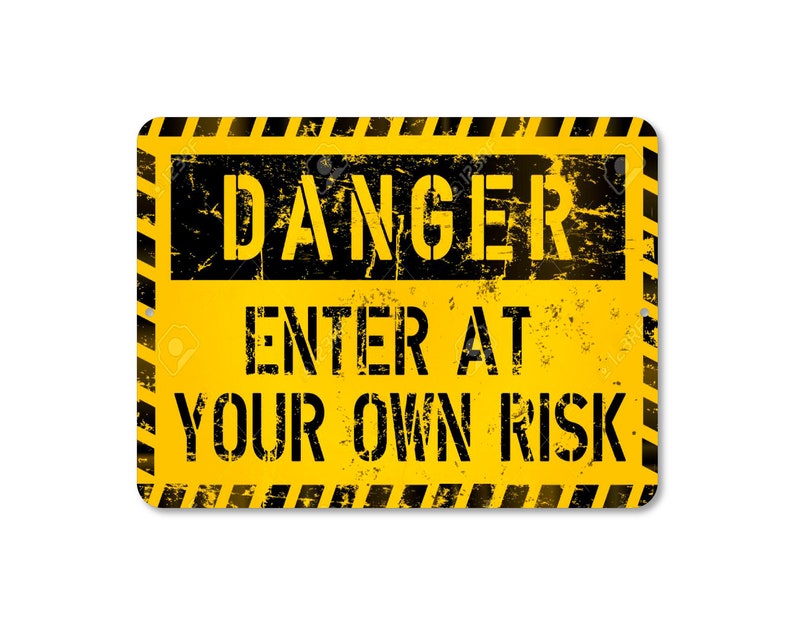 At your own risk. At your own risk