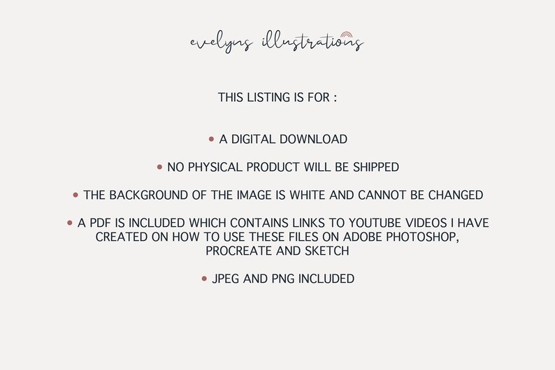 May include: A digital download listing for a graphic image. The listing states that no physical product will be shipped, the background of the image is white and cannot be changed, and a PDF is included with links to YouTube videos on how to use the files in Adobe Photoshop, Procreate, and Sketch. The listing also states that JPEG and PNG files are included.