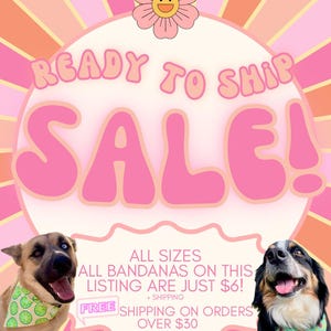 May include: A pink and orange retro-style graphic with the words "READY TO SHIP SALE!" and a smiling flower. Two dogs wear bandanas. The text says "ALL SIZES ALL BANDANAS ON THIS LISTING ARE JUST $6!"