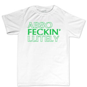 May include: White t-shirt with the words "ABSO FECKIN' LUTELY" printed in green, centered on the front. The text is in a bold, sans-serif font. The shirt has a crew neck and short sleeves.