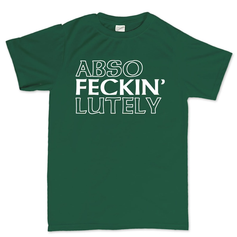 May include: A dark green t-shirt with the words "ABSO FECKIN' LUTELY" printed in white, bold, capital letters. The shirt has a crew neck and short sleeves. The text is centered on the front of the shirt.