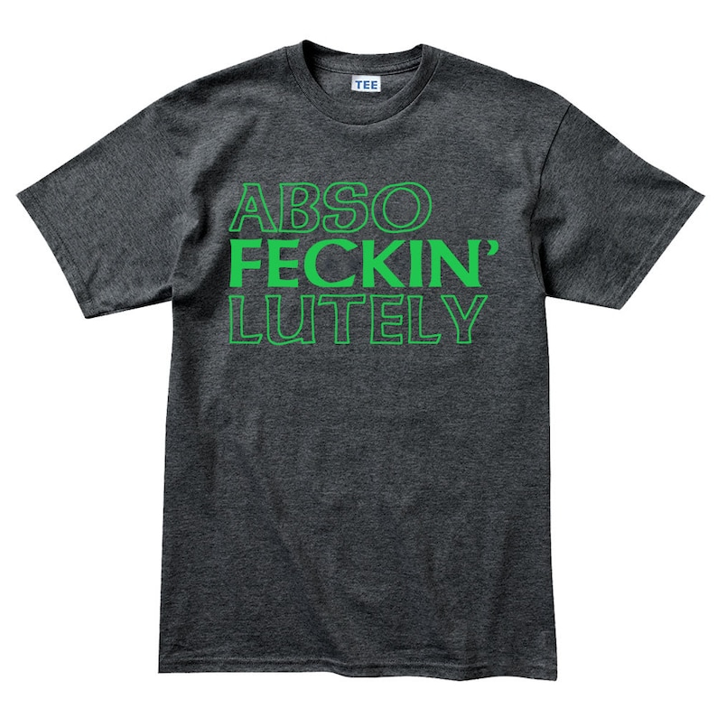 May include: Dark gray t-shirt with the words "ABSO FECKIN' LUTELY" printed in green. The shirt has a crew neck and short sleeves. The word "TEE" is printed on the tag.