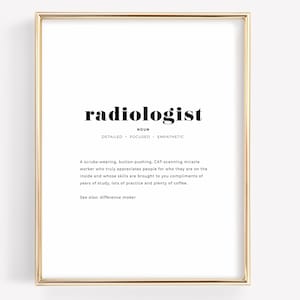 May include: A black and white printable definition of the word "radiologist" with the definition: "A scrubs-wearing, button-pushing, CAT-scanning miracle worker who truly appreciates people for who they are on the inside and whose skills are brought to you compliments of years of study, lots of practice and plenty of coffee. See also: difference maker."