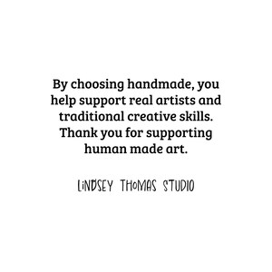 May include: White background with black text. The text reads: "By choosing handmade, you help support real artists and traditional creative skills. Thank you for supporting human made art. LINDSEY THOMAS STUDIO."