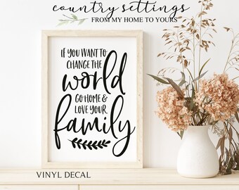 If you want to change the world go home and love your family Vinyl Decal, Farmhouse quote decals for walls