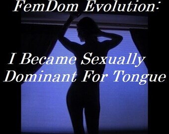 Mature: "FemDom Evolution; I Became Sexually Dominant For Tongue", BDSM, Face Sitting, Domination, Submission, Sissy, Fetish, Download Book.