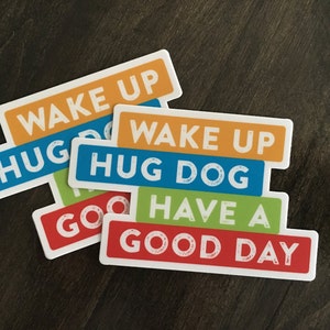 Vinyl Sticker. Wake up hug dog have a good day. Dog lover sticker. Dog lover gift. Gift for dog mom or dog dad. Laptop, water bottle, binder image 2