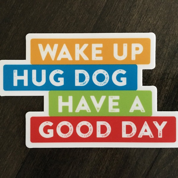 Vinyl Sticker. Wake up hug dog have a good day. Dog lover sticker. Dog lover gift. Gift for dog mom or dog dad. Laptop, water bottle, binder