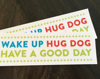 Vinyl bumper sticker. Wake up hug dog have a good day. Dog lover sticker. Dog lover gift. Removable weather resistant car decal car sticker.