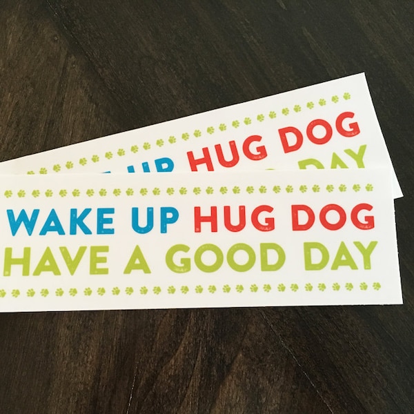 Vinyl bumper sticker. Wake up hug dog have a good day. Dog lover sticker. Dog lover gift. Removable weather resistant car decal car sticker.