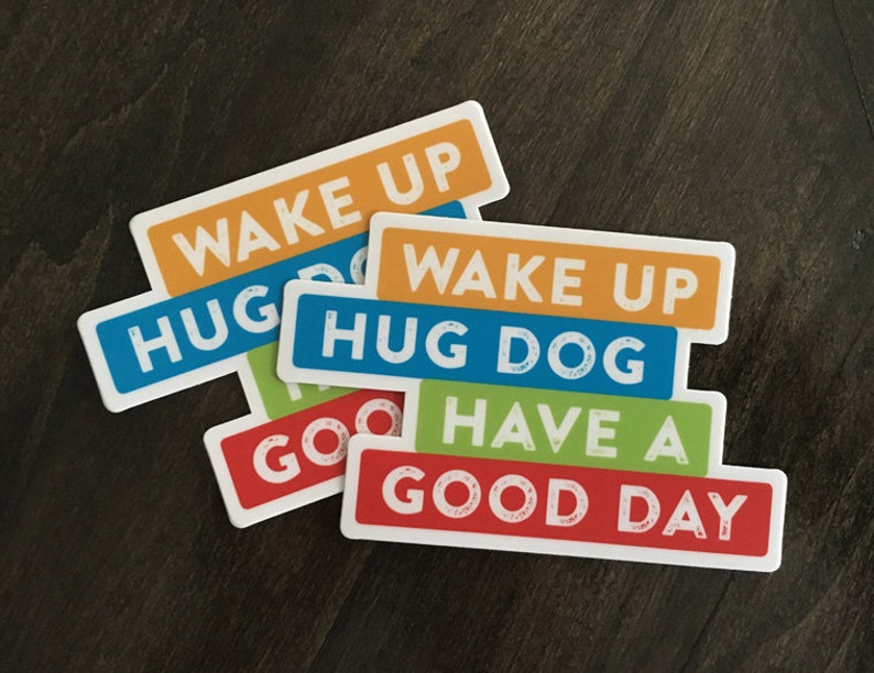 Vinyl Sticker. Wake up hug dog have a good day. Dog lover sticker. Dog lover gift. Gift for dog mom or dog dad. Laptop, water bottle, binder image 2