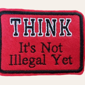 May include: Red felt patch with black stitching and white lettering. The patch reads "THINK It's Not Illegal Yet".