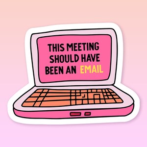 May include: A pink laptop sticker with a white outline. The laptop screen displays the text "THIS MEETING SHOULD HAVE BEEN AN EMAIL" in black and yellow text.