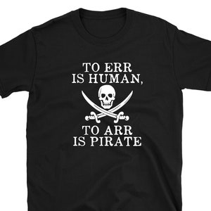 To Err is Human to Arr is Pirate T-Shirt Funny Pirate T shirt Gift Idea Tee
