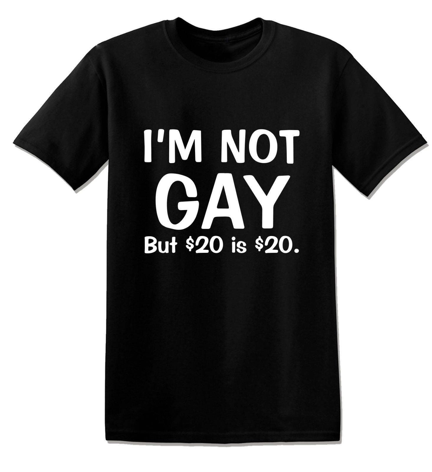 Ausdruck Einschränkungen Hohlraum t shirt i am not gay but $20 is $20 ...