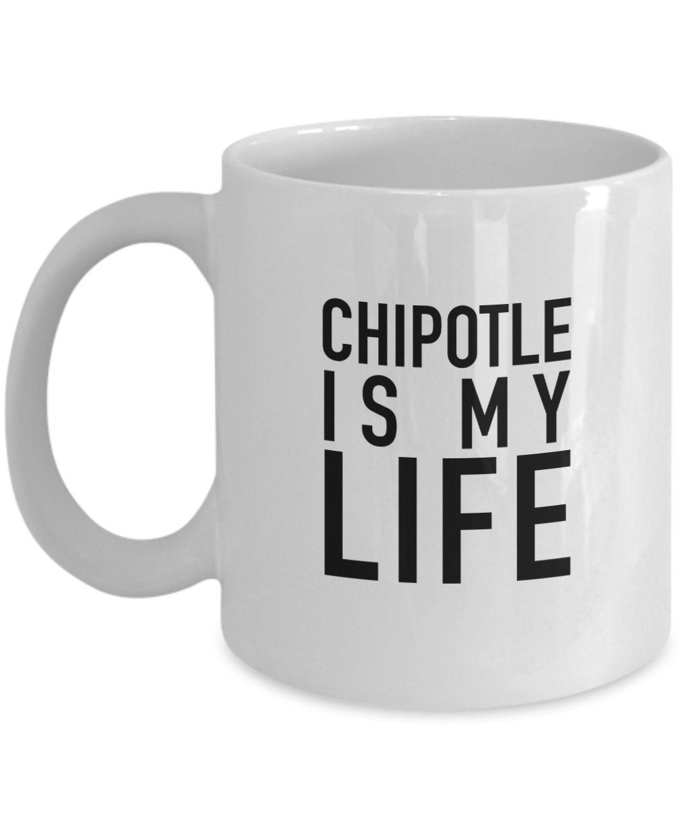CHIPOTLE Is MY LIFE Funny Coffee Mug Sassy Novelty Gifts Etsy