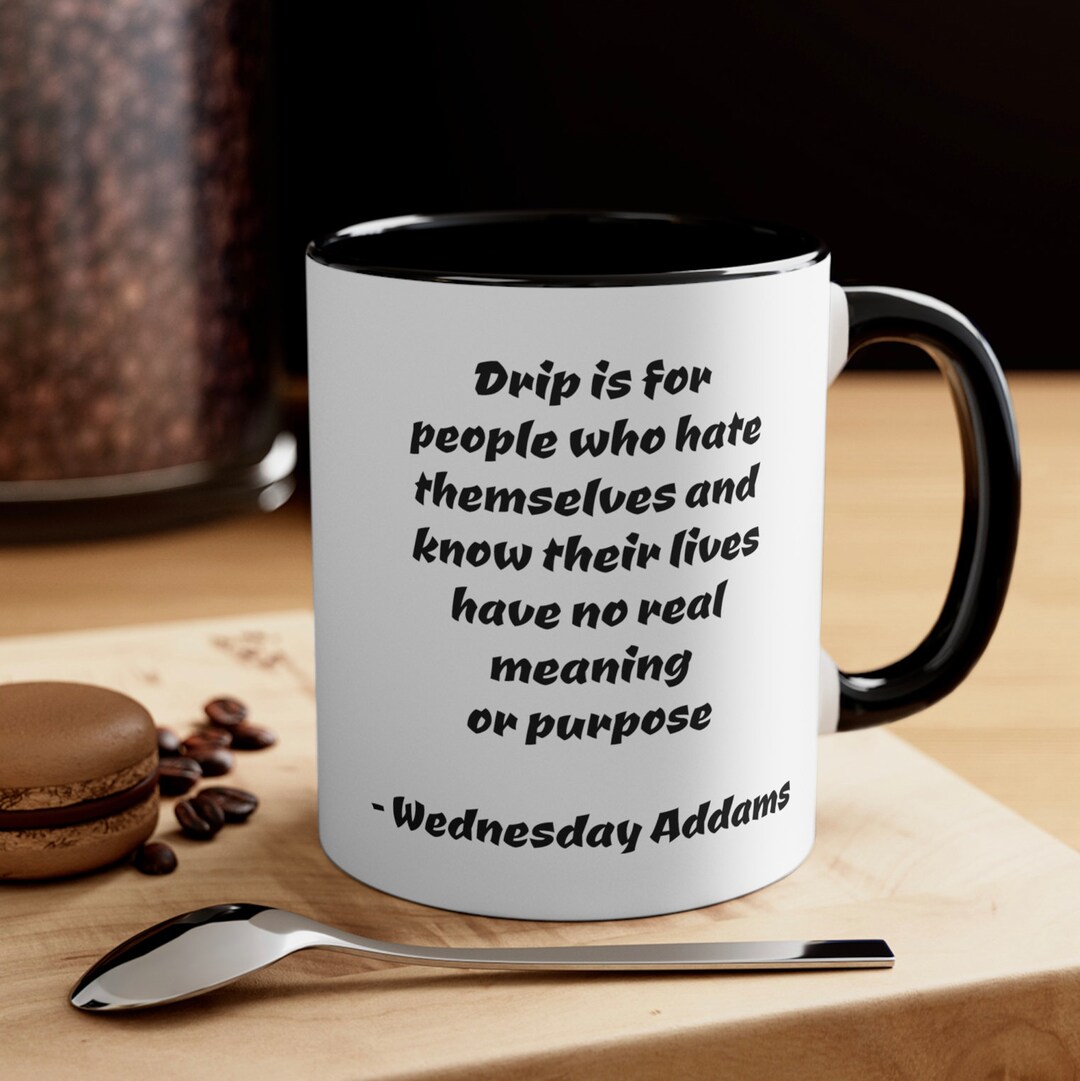 Wednesday Addams Mug drip is for People Who Hate Themselves Etsy