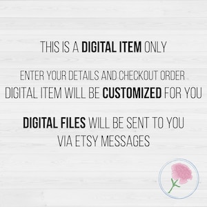 May include: Text on a white woodgrain background that reads "This is a digital item only. Enter your details and checkout order. Digital item will be customized for you. Digital files will be sent to you via Etsy messages."