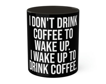 I Don't Drink Coffee To Wake Up, I Wake Up To Drink Coffee Mug, 11oz