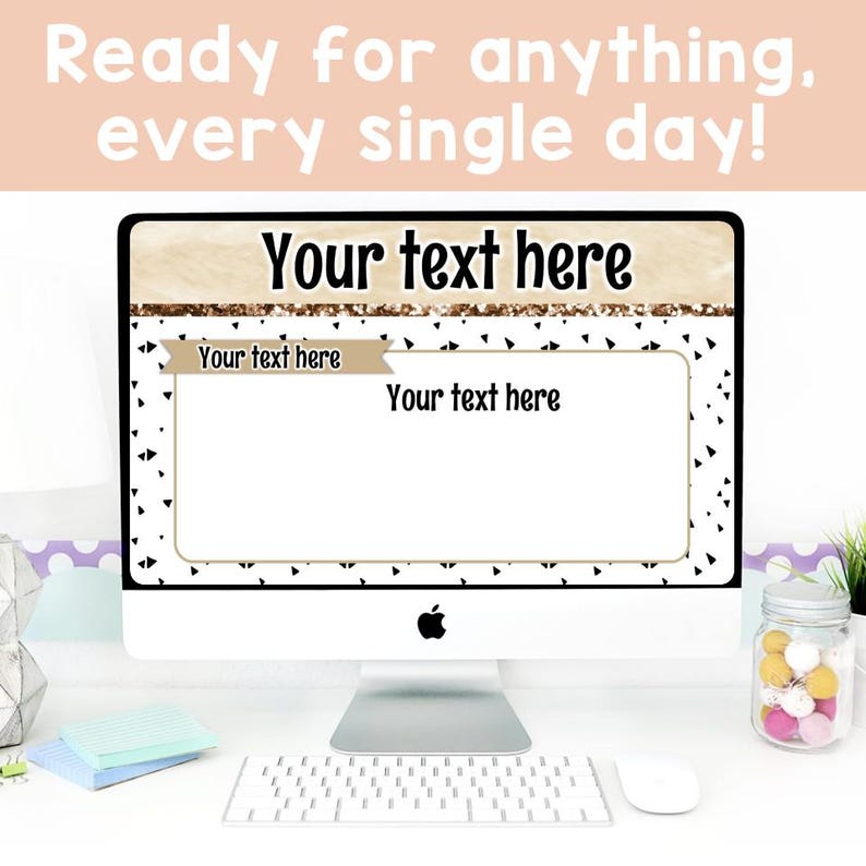 May include: A computer monitor displays a digital template with the text "Your text here." The screen has a gold and black border with a white background. The text "Ready for anything, every single day!" is at the top.