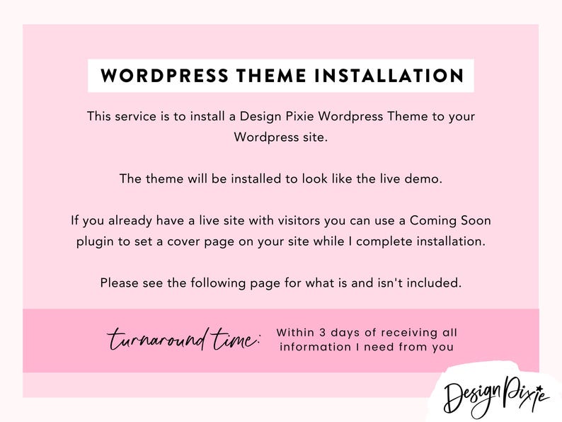 May include: A pink graphic with the text "WORDPRESS THEME INSTALLATION." The text describes the service of installing a Design Pixie Wordpress Theme. The turnaround time is within 3 days of receiving all information.