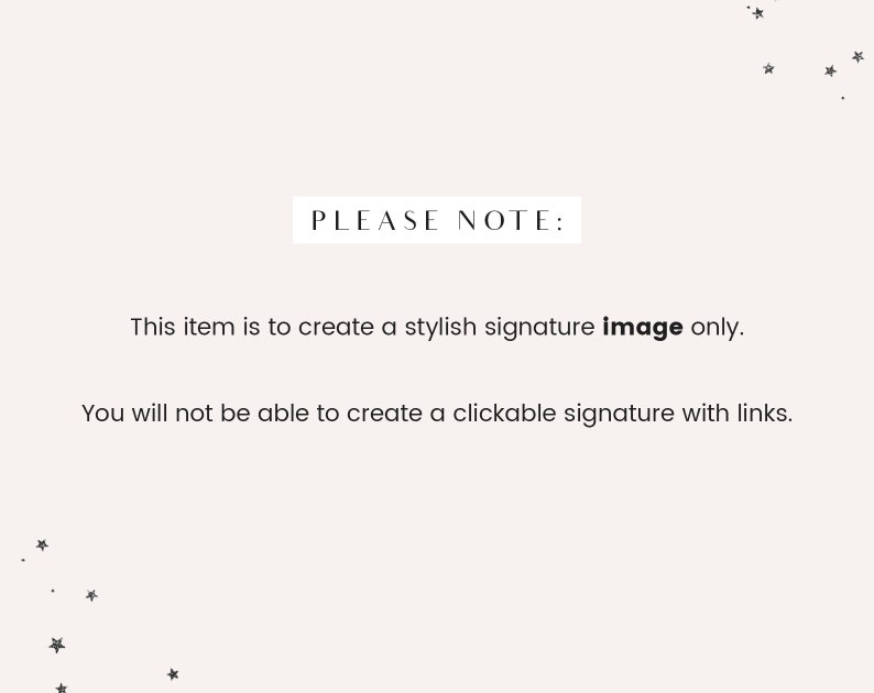 May include: Text overlay on a white background with black text that reads "PLEASE NOTE: This item is to create a stylish signature image only. You will not be able to create a clickable signature with links."
