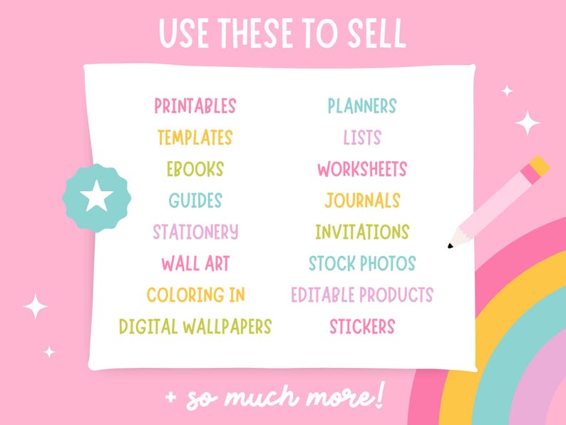 May include: A pink background with a white rectangle containing a list of digital products to sell on Etsy. The list includes printables, templates, ebooks, guides, stationery, wall art, colouring pages, digital wallpapers, planners, lists, worksheets, journals, invitations, stock photos, editable products, and stickers. The text "USE THESE TO SELL" is at the top of the rectangle. The text "+ so much more!" is at the bottom of the rectangle. A rainbow and a pencil are in the bottom right corner of the image.