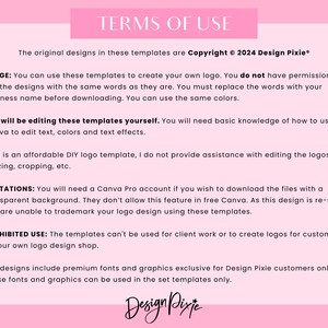 May include: A pink and white document with the text "TERMS OF USE" in a black font. The document outlines the terms of use for logo templates, including copyright information, usage guidelines, limitations, and prohibited uses. The document also mentions the use of Canva and Canva Pro.