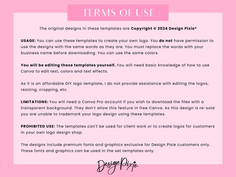 May include: A pink and white document with the text "TERMS OF USE" in a black font. The document outlines the terms of use for logo templates, including copyright information, usage guidelines, limitations, and prohibited uses. The document also mentions the use of Canva and Canva Pro.