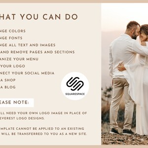 May include: A couple in white clothing stand close together in a field. The text "WHAT YOU CAN DO" is at the top of the image. The text "CHANGE COLORS, CHANGE FONTS, CHANGE ALL TEXT AND IMAGES, ADD AND REMOVE PAGES AND SECTIONS, ORGANIZE YOUR MENU, ADD YOUR LOGO, CONNECT YOUR SOCIAL MEDIA, RUN A SHOP, RUN A BLOG" is listed below. The text "PLEASE NOTE: YOU WILL NEED YOUR OWN LOGO IMAGE IN PLACE OF EMILY EVEREST LOGO DESIGNS. THIS TEMPLATE CANNOT BE APPLIED TO AN EXISTING SITE. IT WILL BE TRANSFERRED TO YOU AS A NEW SITE." is at the bottom of the image. The Squarespace logo is in the lower right corner of the image.