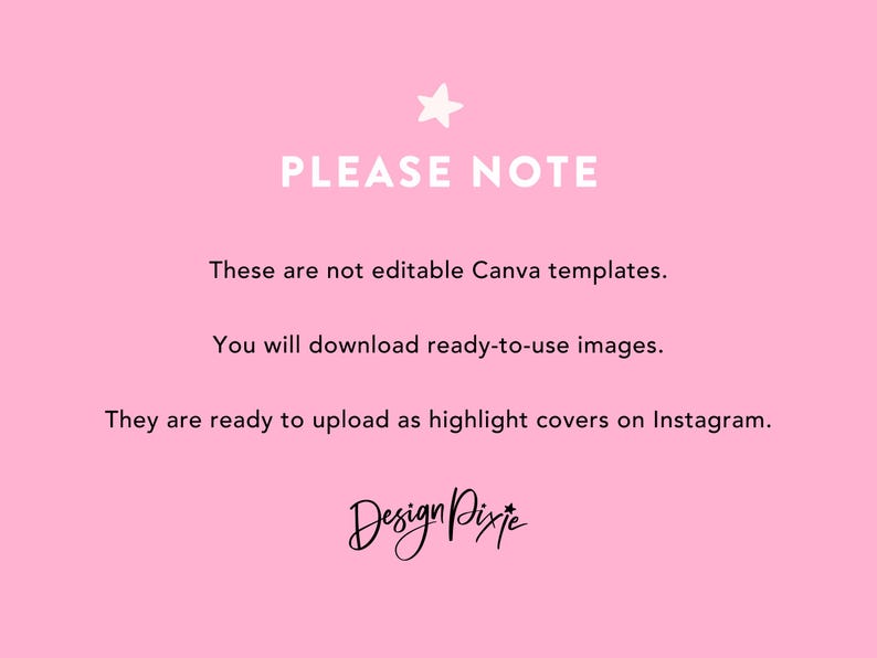 May include: Pink background with white text that reads "PLEASE NOTE" followed by three lines of text: "These are not editable Canva templates.", "You will download ready-to-use images.", and "They are ready to upload as highlight covers on Instagram." The text "Design Pixje" is written in black cursive at the bottom of the image.