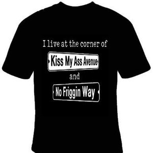 I Live at the Corner of Kiss My Ass and No Friggin Way Tee-Shirt, Funny Tee Shirt, Custom Tee Shirts, Cool Tee Shirt, Sarcasm Tee Shirt