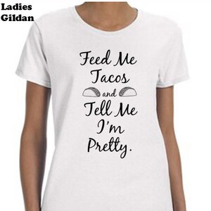 Feed me Tacos...Tee-Shirt, Funny Shirt, Gifts For Her, Unisex Shirts, Tacos T-Shirt, Feed me Tacos and Tell Me I&#39;m Pretty Tee