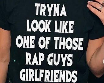 Tryna Look Like One Of Those Rap Guys Girlfriends Tee-Shirt, Funny Shirt, Unisex Shirt, Funny T-Shirt, Gifts For Her, Funny Gifts For Her