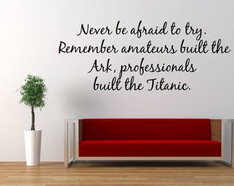 Never Be Afraid To Try Remember Amateurs Built The Ark, Professionals Built The Titanic Vinyl wall decal sticker, Home & Living, Wall Decor