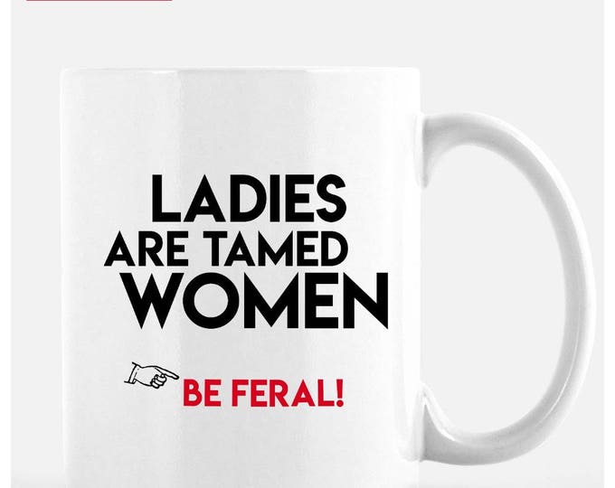Ladies Are Tamed Women, 11 oz ceramic cup. Be Feral. Be wild.