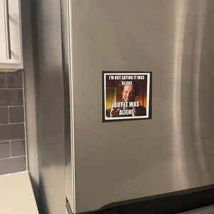 May include: A refrigerator magnet featuring a meme with a photo of a man with the text "I'm not saying it was aliens, but it was aliens."