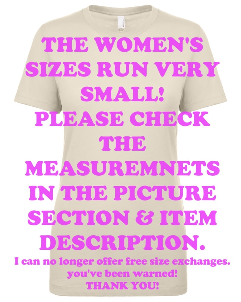 May include: Beige t-shirt with pink text that reads "THE WOMEN'S SIZES RUN VERY SMALL! PLEASE CHECK THE MEASUREMENTS IN THE PICTURE SECTION & ITEM DESCRIPTION. I can no longer offer free size exchanges. You've been warned! THANK YOU!"