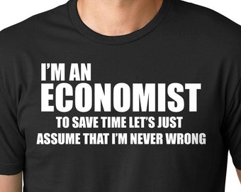 May include: Black t-shirt with white text that reads "I'm an Economist to save time let's just assume that I'm never wrong."