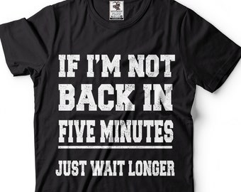 May include: Black t-shirt with white text that reads "If I'm not back in five minutes just wait longer".