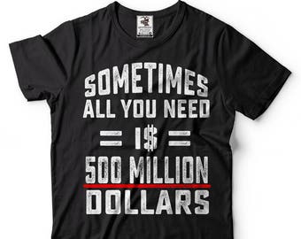 Sometimes All You Need Is 500 Million Dollars Funny T-shirt Cool Casual T-shirt