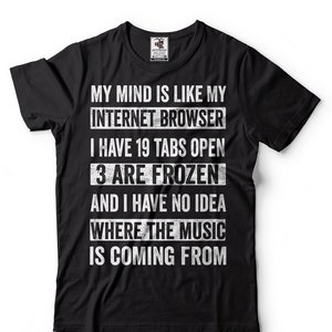 May include: Black t-shirt with white text that reads "My mind is like my internet browser. I have 19 tabs open, 3 are frozen and I have no idea where the music is coming from."